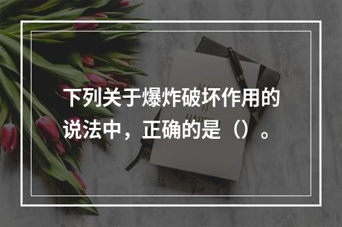 下列关于爆炸破坏作用的说法中，正确的是（）。