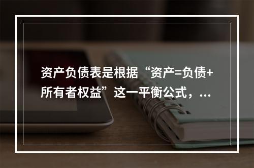 资产负债表是根据“资产=负债+所有者权益”这一平衡公式，按照