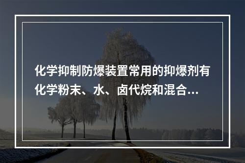 化学抑制防爆装置常用的抑爆剂有化学粉末、水、卤代烷和混合抑爆