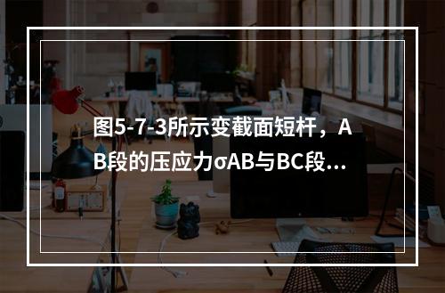 图5-7-3所示变截面短杆，AB段的压应力σAB与BC段压应