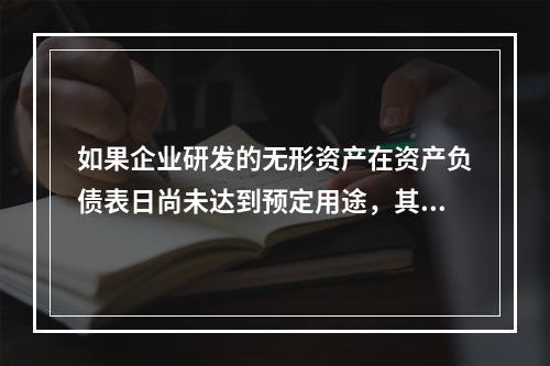 如果企业研发的无形资产在资产负债表日尚未达到预定用途，其中符