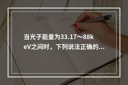 当光子能量为33.17～88keV之间时，下列说法正确的是（