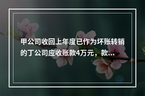 甲公司收回上年度已作为坏账转销的丁公司应收账款4万元，款项存