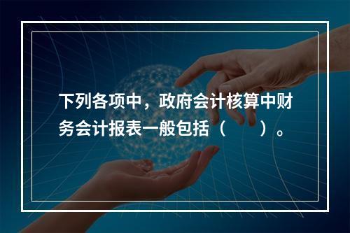 下列各项中，政府会计核算中财务会计报表一般包括（　　）。