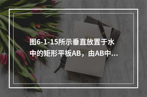 图6-1-15所示垂直放置于水中的矩形平板AB，由AB中心的