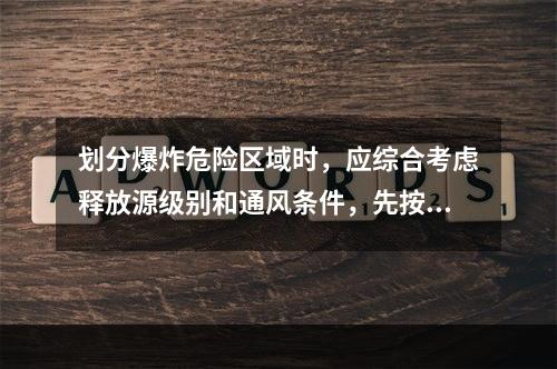 划分爆炸危险区域时，应综合考虑释放源级别和通风条件，先按释放