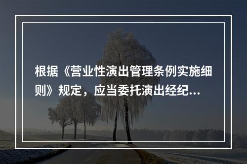 根据《营业性演出管理条例实施细则》规定，应当委托演出经纪机构