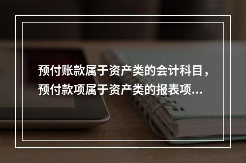 预付账款属于资产类的会计科目，预付款项属于资产类的报表项目。