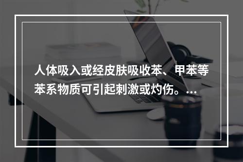 人体吸入或经皮肤吸收苯、甲苯等苯系物质可引起刺激或灼伤。甲苯