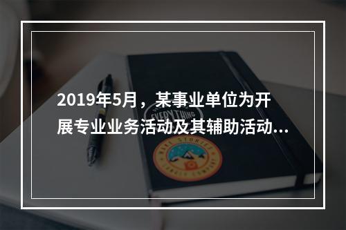 2019年5月，某事业单位为开展专业业务活动及其辅助活动人员