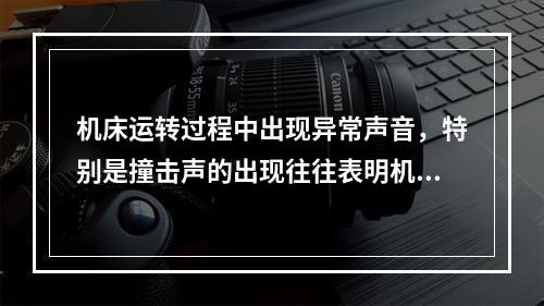 机床运转过程中出现异常声音，特别是撞击声的出现往往表明机床已