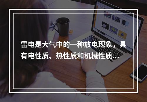 雷电是大气中的一种放电现象，具有电性质、热性质和机械性质三方