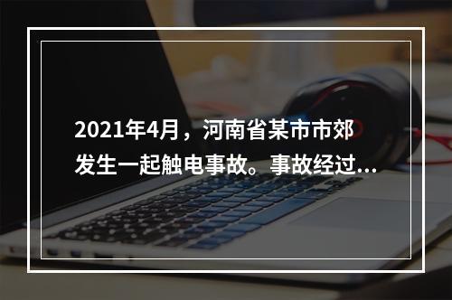 2021年4月，河南省某市市郊发生一起触电事故。事故经过为某