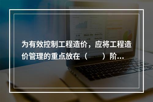 为有效控制工程造价，应将工程造价管理的重点放在（　　）阶段