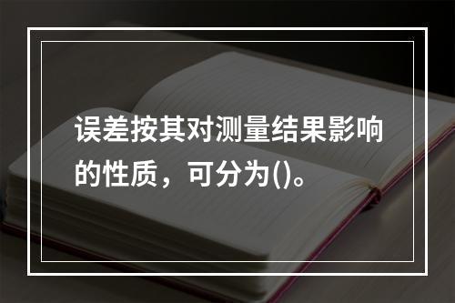 误差按其对测量结果影响的性质，可分为()。