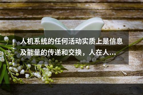 人机系统的任何活动实质上是信息及能量的传递和交换，人在人机系