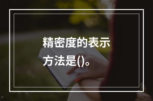 精密度的表示方法是()。