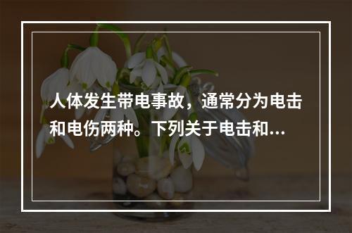 人体发生带电事故，通常分为电击和电伤两种。下列关于电击和电伤