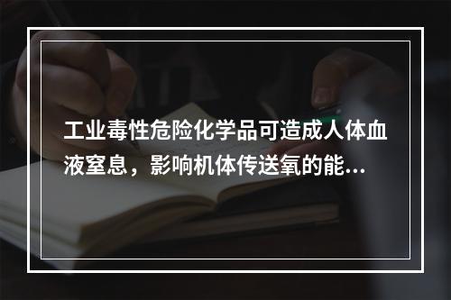 工业毒性危险化学品可造成人体血液窒息，影响机体传送氧的能力。