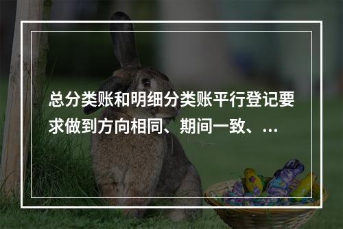 总分类账和明细分类账平行登记要求做到方向相同、期间一致、金额