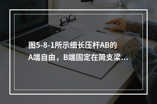 图5-8-1所示细长压杆AB的A端自由，B端固定在简支梁上。