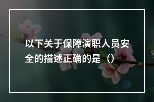 以下关于保障演职人员安全的描述正确的是（）