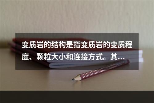 变质岩的结构是指变质岩的变质程度、颗粒大小和连接方式。其正确