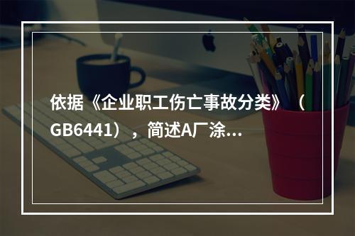 依据《企业职工伤亡事故分类》（GB6441），简述A厂涂装车