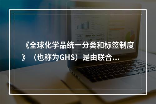 《全球化学品统一分类和标签制度》（也称为GHS）是由联合国出