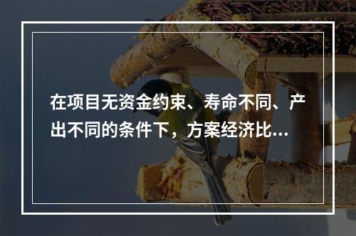 在项目无资金约束、寿命不同、产出不同的条件下，方案经济比选只