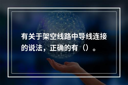 有关于架空线路中导线连接的说法，正确的有（）。