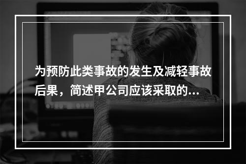 为预防此类事故的发生及减轻事故后果，简述甲公司应该采取的管理