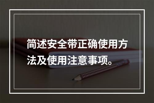 简述安全带正确使用方法及使用注意事项。