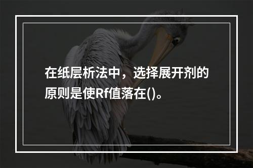 在纸层析法中，选择展开剂的原则是使Rf值落在()。