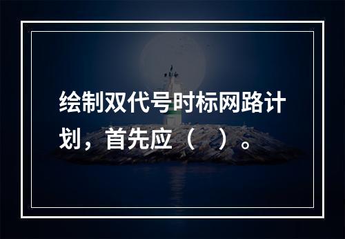 绘制双代号时标网路计划，首先应（　）。