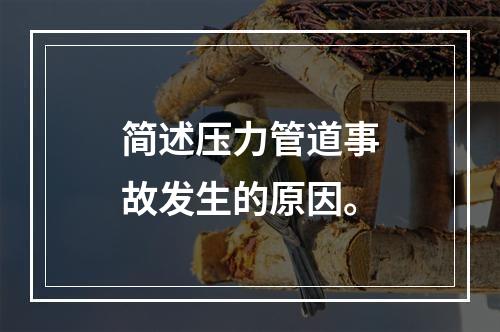 简述压力管道事故发生的原因。