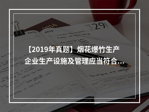 【2019年真题】烟花爆竹生产企业生产设施及管理应当符合《烟