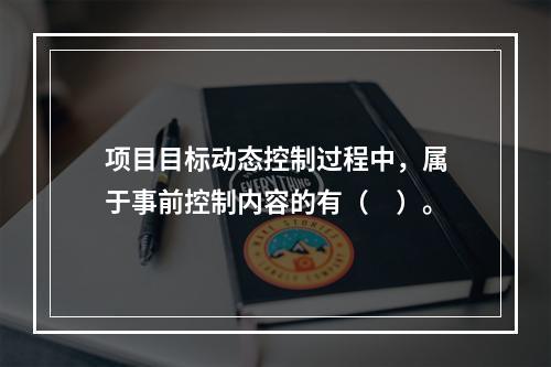 项目目标动态控制过程中，属于事前控制内容的有（　）。