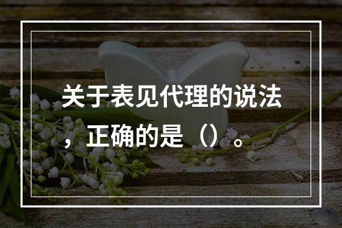 关于表见代理的说法，正确的是（）。