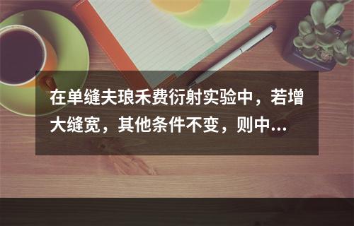 在单缝夫琅禾费衍射实验中，若增大缝宽，其他条件不变，则中央明