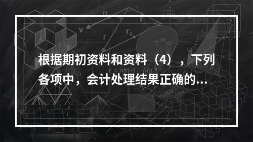 根据期初资料和资料（4），下列各项中，会计处理结果正确的是（