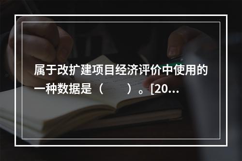 属于改扩建项目经济评价中使用的一种数据是（　　）。[2010