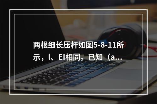 两根细长压杆如图5-8-11所示，l、EI相同。已知（a）杆