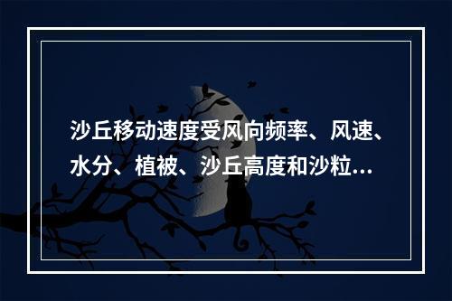 沙丘移动速度受风向频率、风速、水分、植被、沙丘高度和沙粒粒径