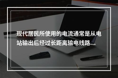 现代居民所使用的电流通常是从电站输出后经过长距离输电线路输送