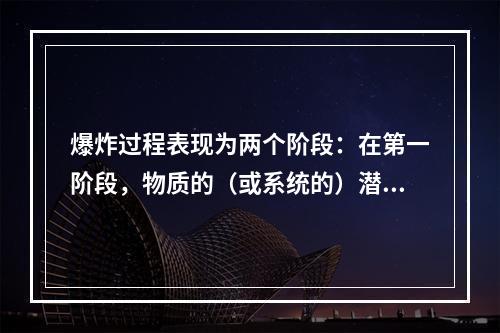 爆炸过程表现为两个阶段：在第一阶段，物质的（或系统的）潜在能