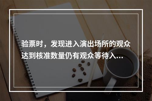 验票时，发现进入演出场所的观众达到核准数量仍有观众等待入场的