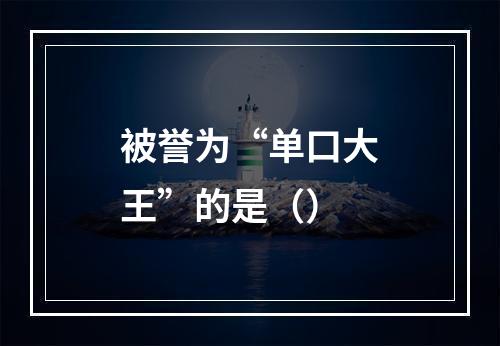 被誉为“单口大王”的是（）