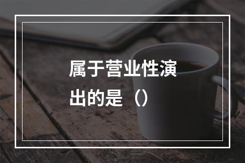 属于营业性演出的是（）