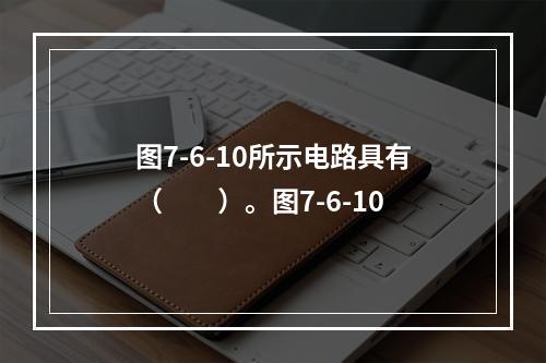 图7-6-10所示电路具有（　　）。图7-6-10